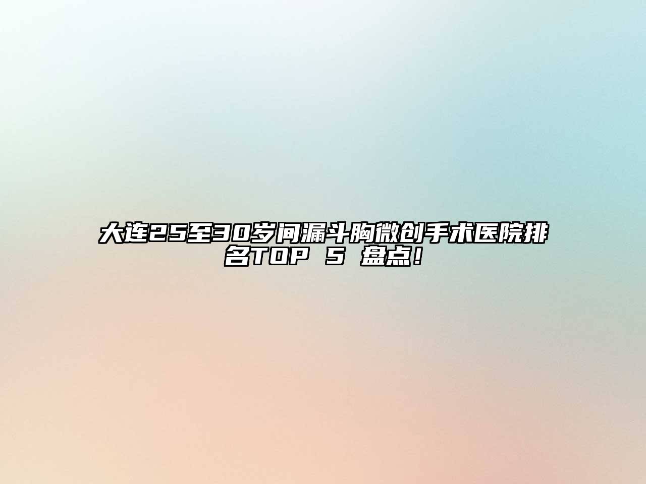 大连25至30岁间漏斗胸微创手术医院排名TOP 5 盘点！