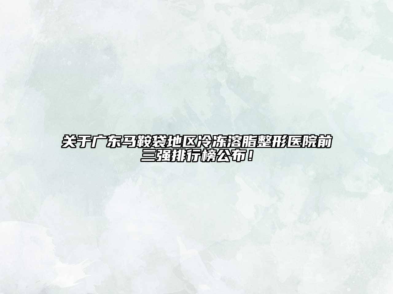 广东马鞍袋地区冷冻溶脂整形医院前三强排行榜公布！
