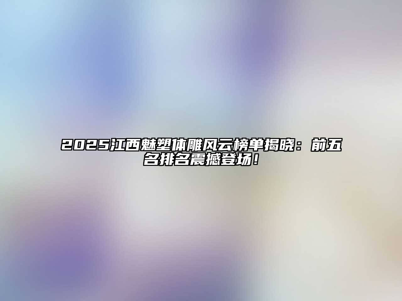 2025江西魅塑体雕风云榜单揭晓：前五名排名震撼登场！