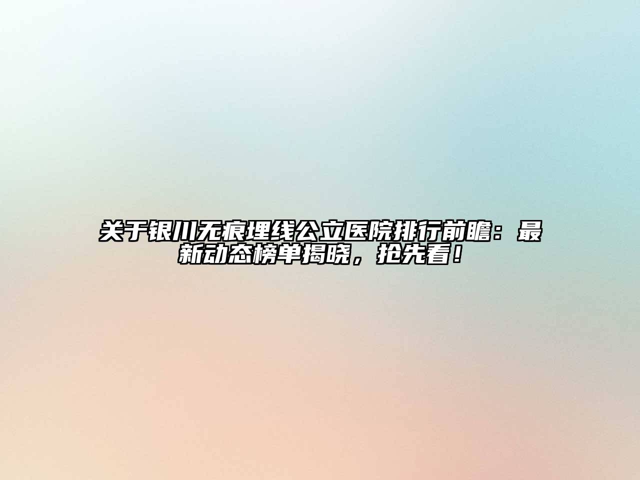 银川无痕埋线公立医院排行前瞻：最新动态榜单揭晓，抢先看！