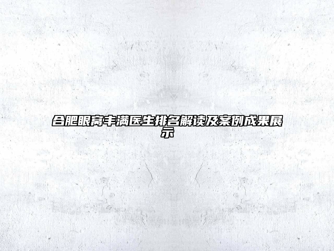 合肥眼窝丰满医生排名解读及案例成果展示