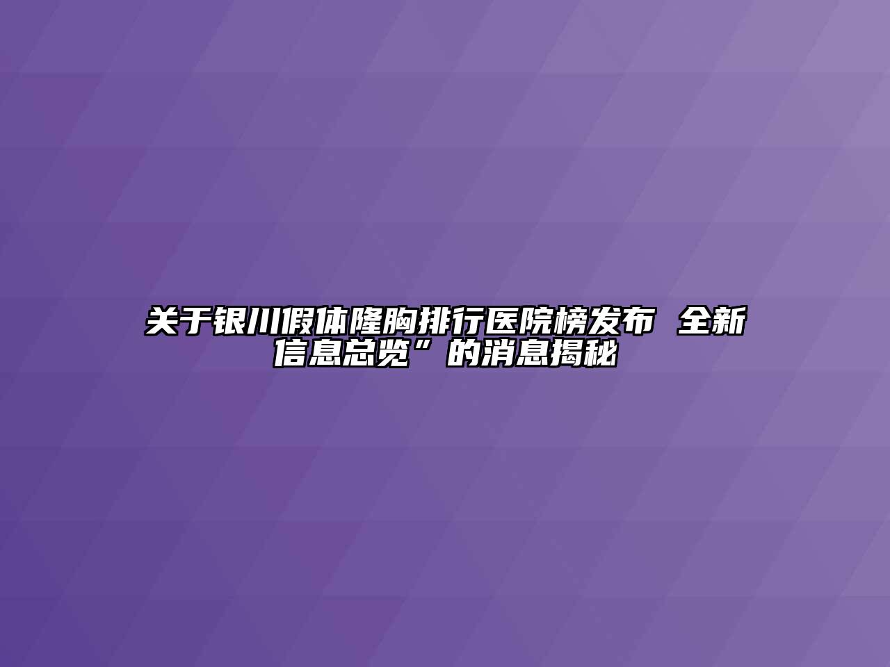 银川假体隆胸排行医院榜发布 全新信息总览”的消息揭秘