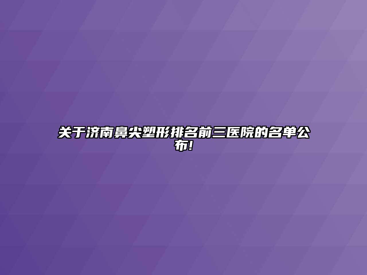 济南鼻尖塑形排名前三医院的名单公布!