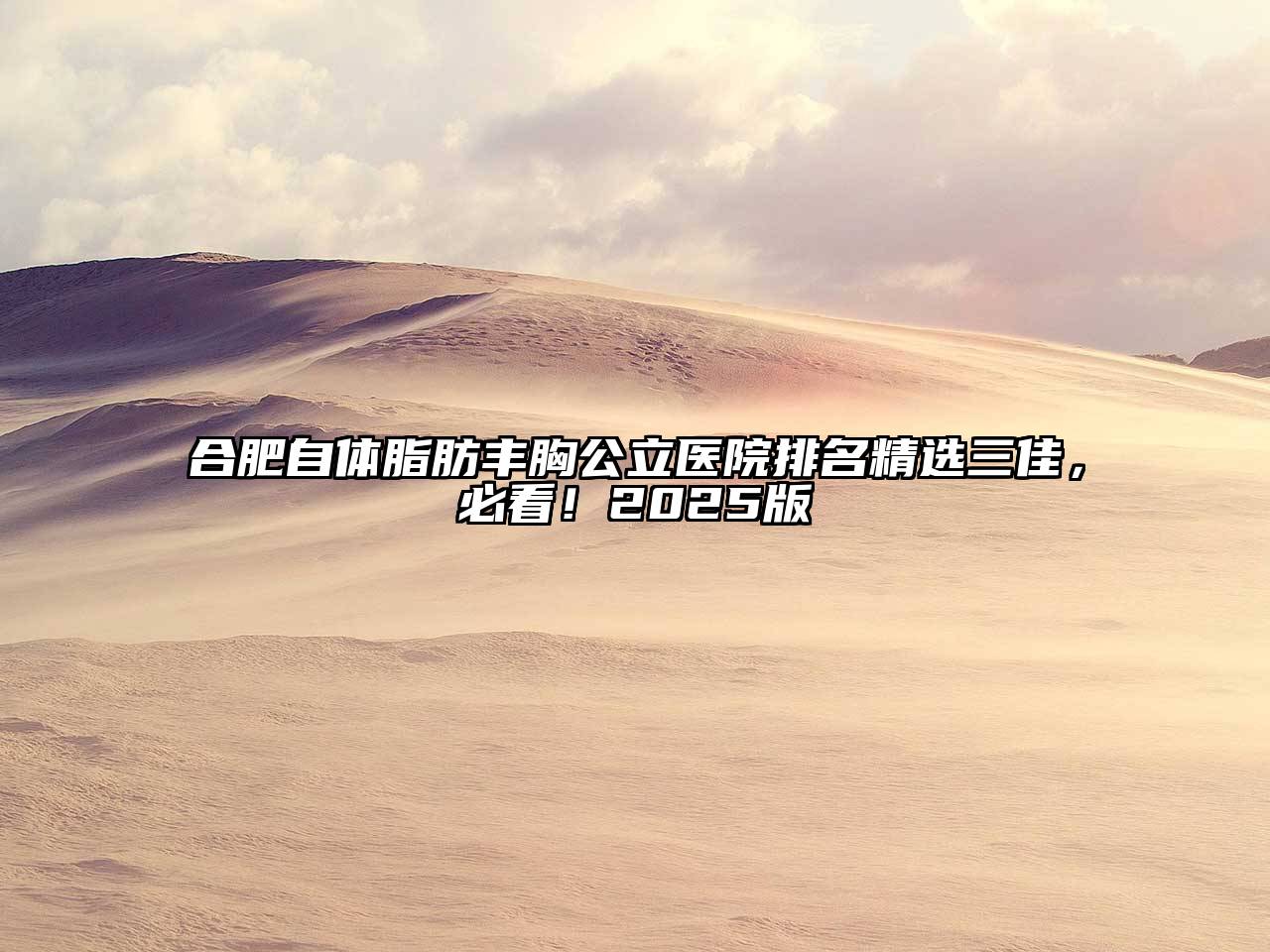 合肥自体脂肪丰胸公立医院排名精选三佳，必看！2025版