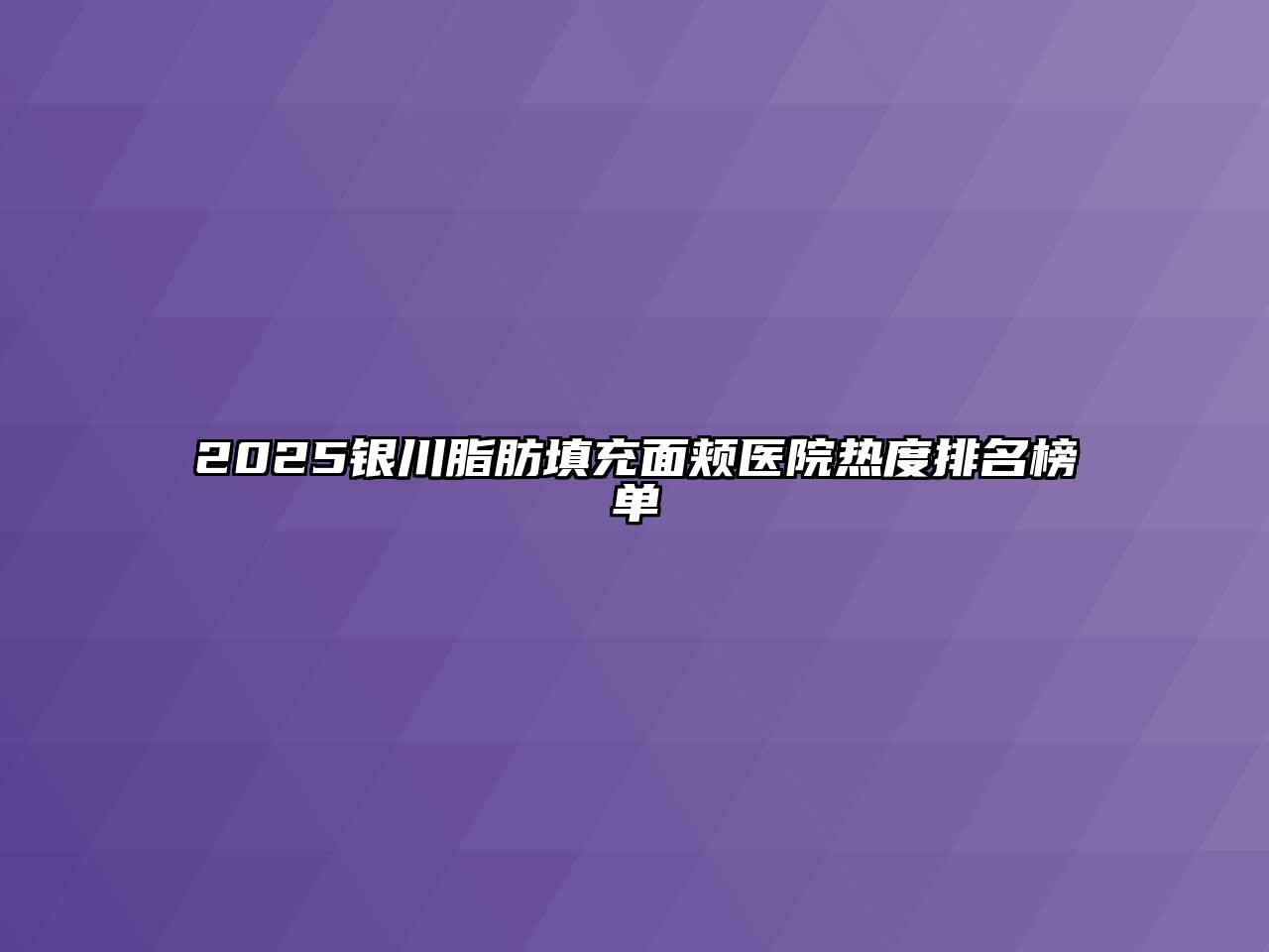2025银川脂肪填充面颊医院热度排名榜单