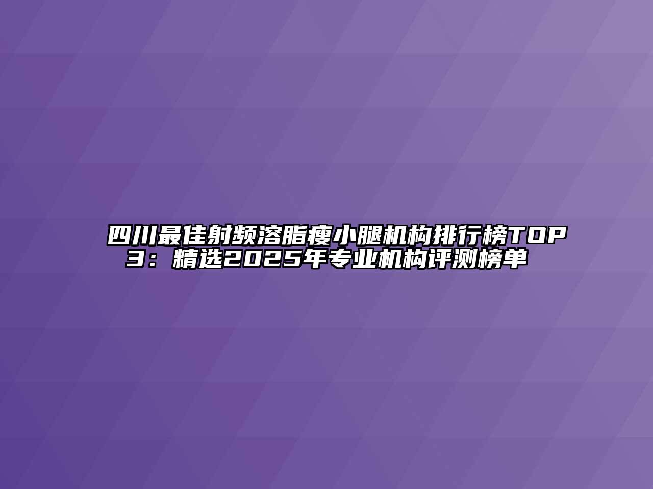 四川最佳射频溶脂瘦小腿机构排行榜TOP3：精选2025年专业机构评测榜单