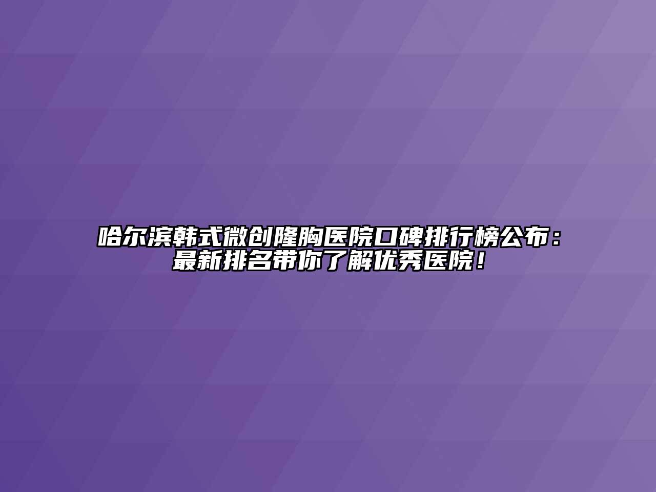 哈尔滨韩式微创隆胸医院口碑排行榜公布：最新排名带你了解优秀医院！
