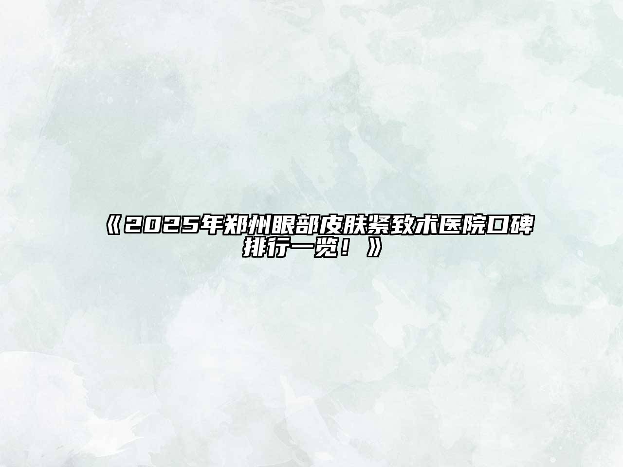 2025年郑州眼部皮肤紧致术医院口碑排行一览！