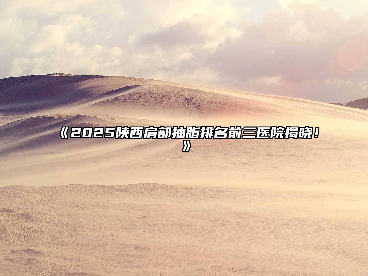2025陕西肩部抽脂排名前三医院揭晓！