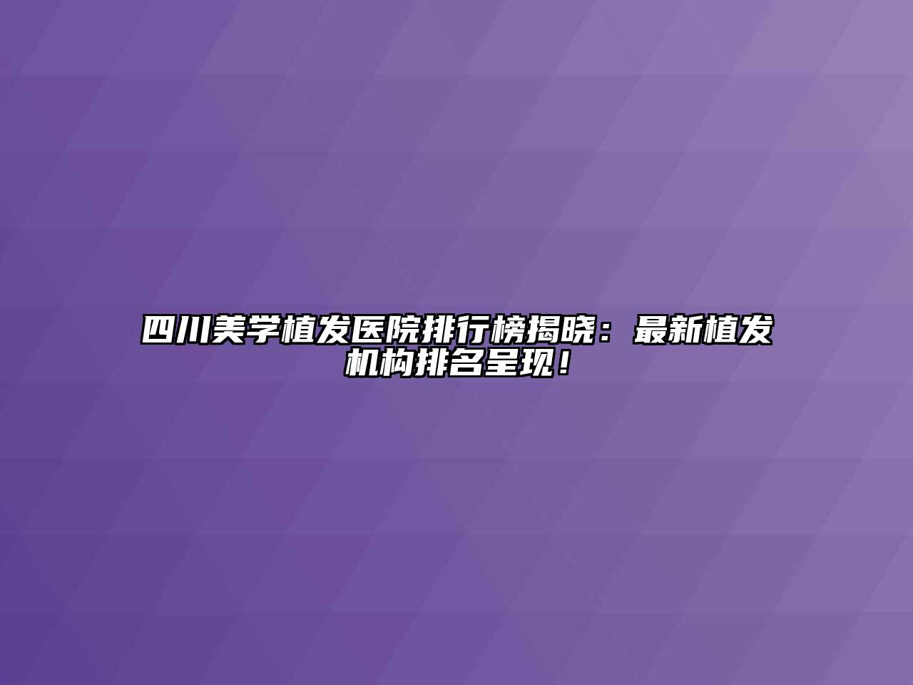 四川美学植发医院排行榜揭晓：最新植发机构排名呈现！