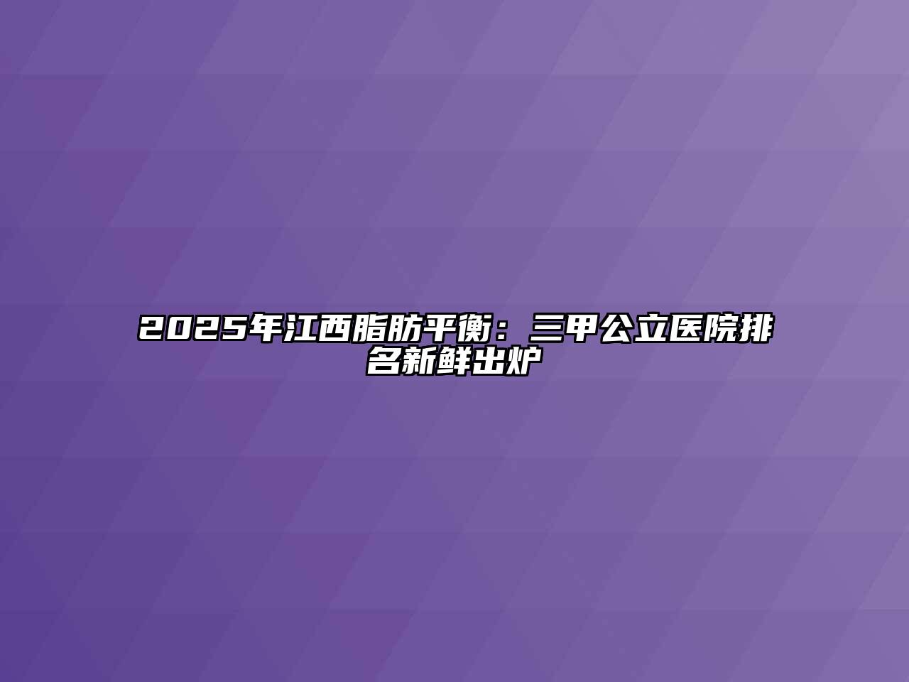 2025年江西脂肪平衡：三甲公立医院排名新鲜出炉