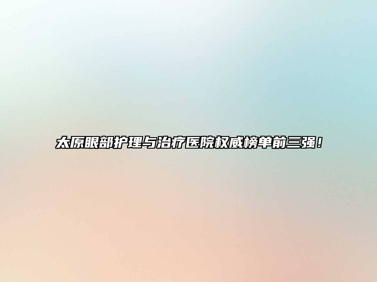 太原眼部护理与治疗医院权威榜单前三强！
