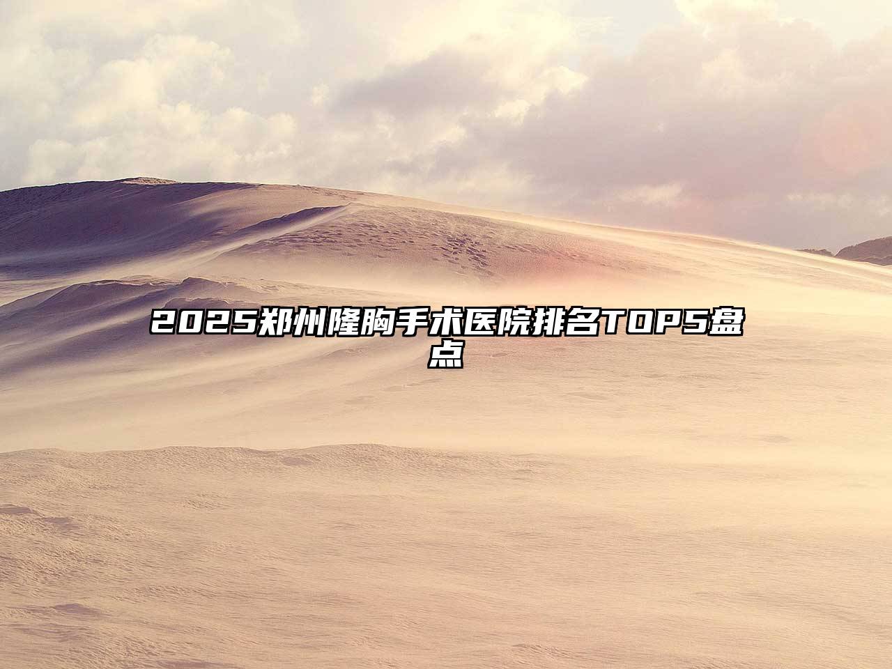 2025郑州隆胸手术医院排名TOP5盘点