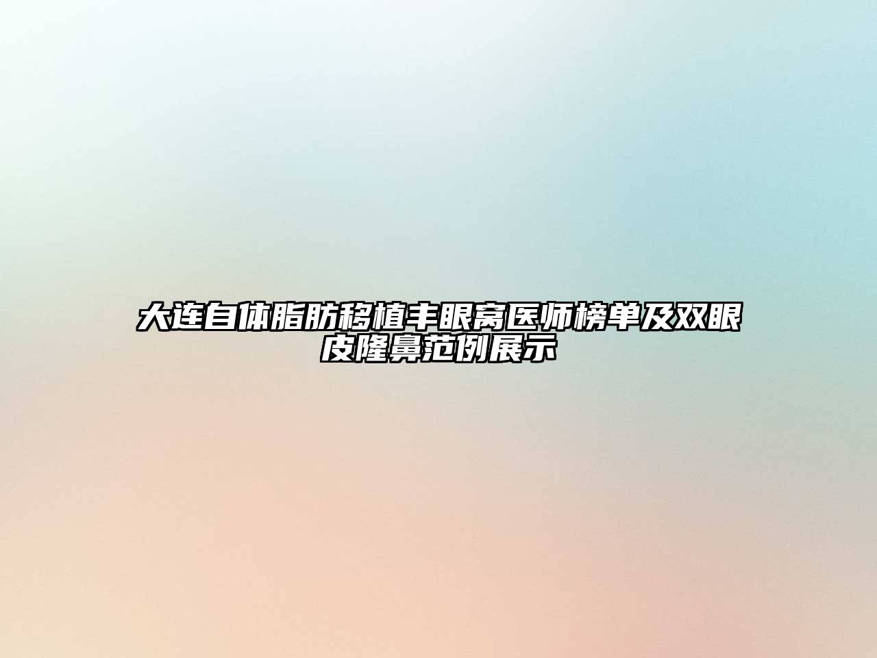 大连自体脂肪移植丰眼窝医师榜单及双眼皮隆鼻范例展示