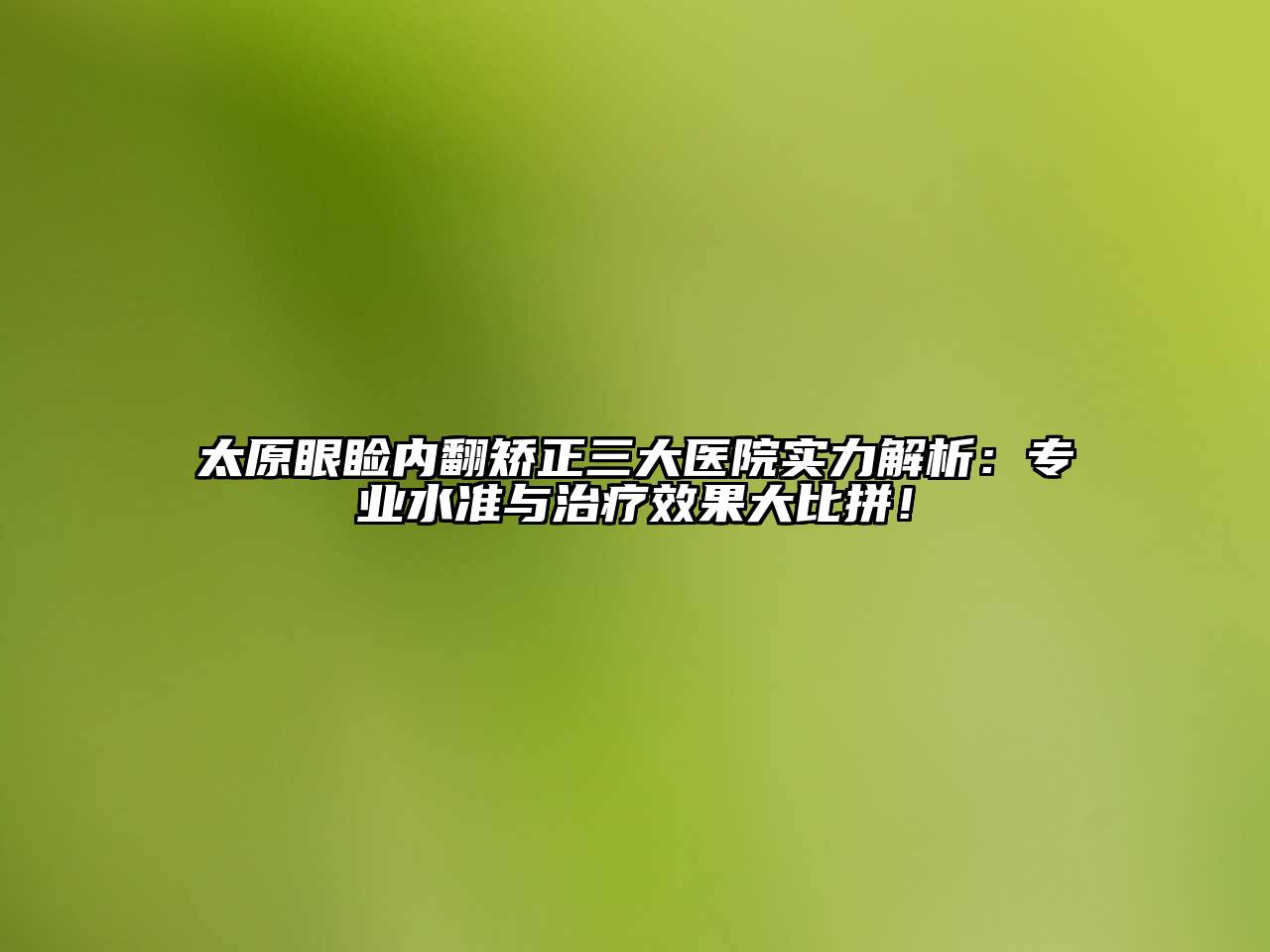 太原眼睑内翻矫正三大医院实力解析：专业水准与治疗效果大比拼！