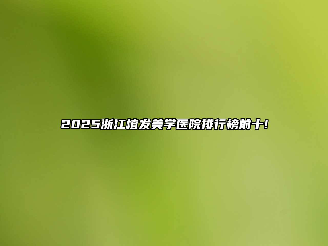 2025浙江植发美学医院排行榜前十!