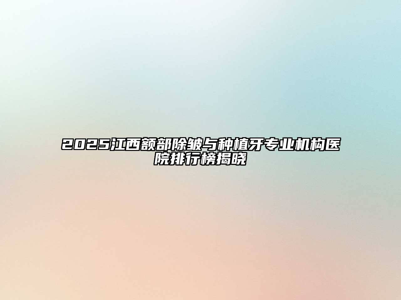 2025江西额部除皱与种植牙专业机构医院排行榜揭晓