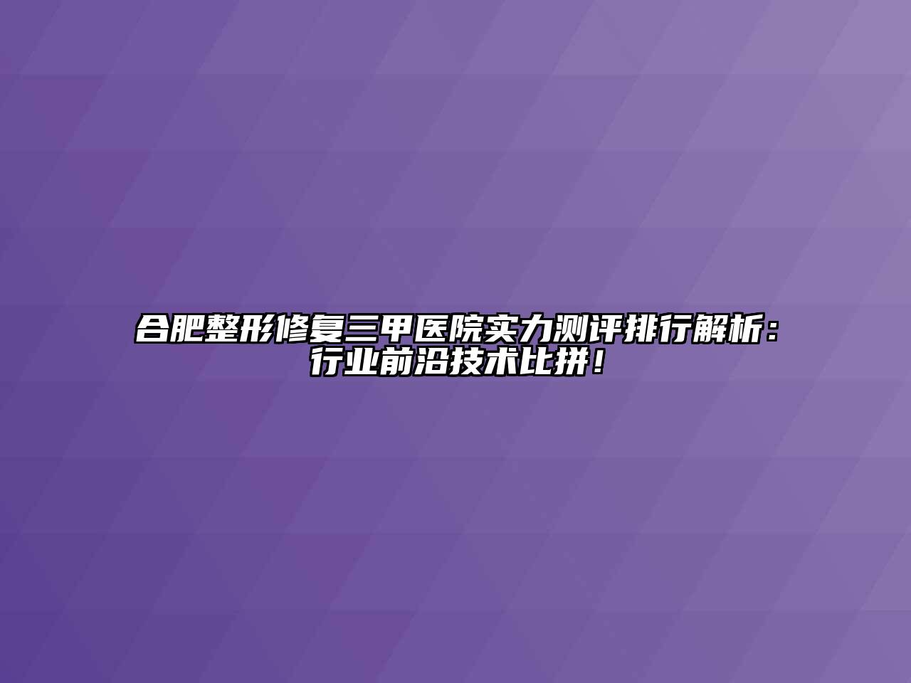 合肥整形修复三甲医院实力测评排行解析：行业前沿技术比拼！