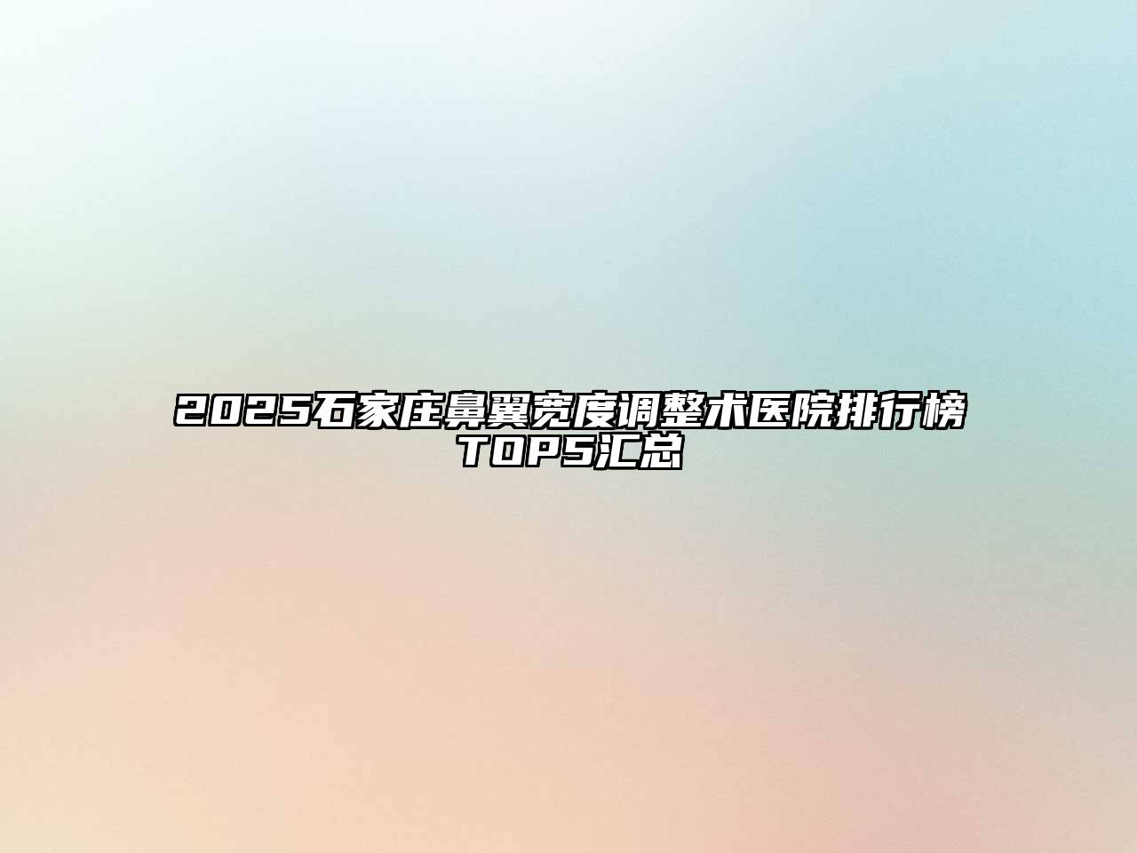 2025石家庄鼻翼宽度调整术医院排行榜TOP5汇总