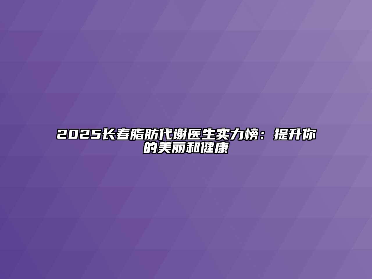2025长春脂肪代谢医生实力榜：提升你的美丽和健康