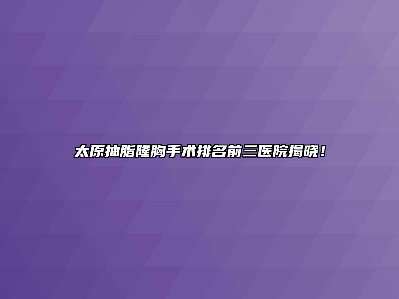 太原抽脂隆胸手术排名前三医院揭晓！