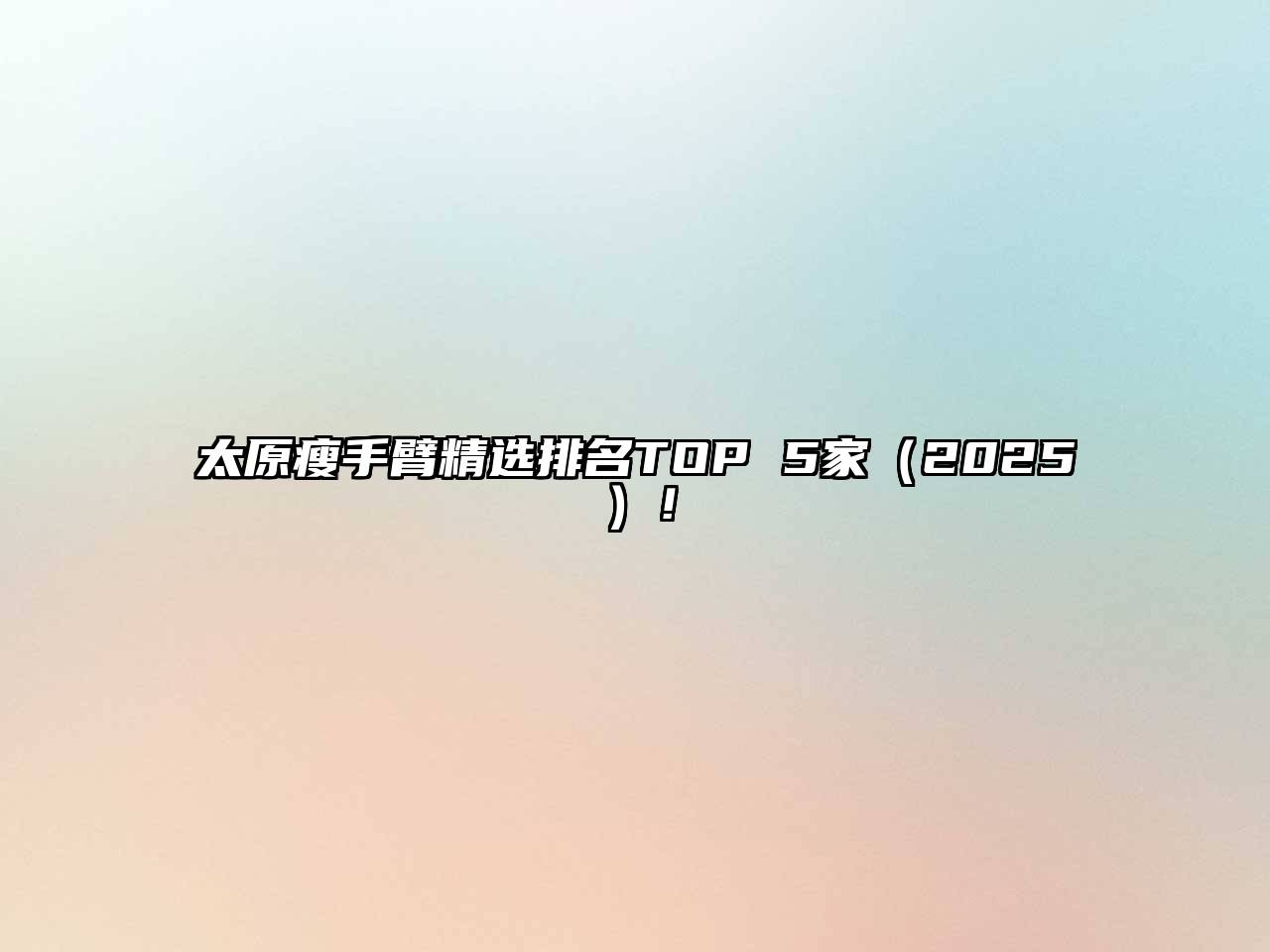 太原瘦手臂精选排名TOP 5家2025年！