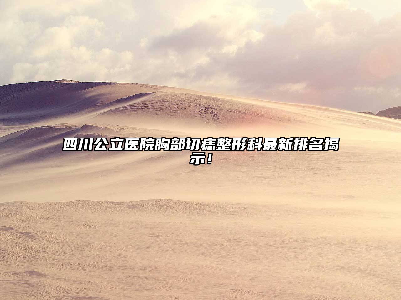 四川公立医院胸部切痣整形科最新排名揭示！
