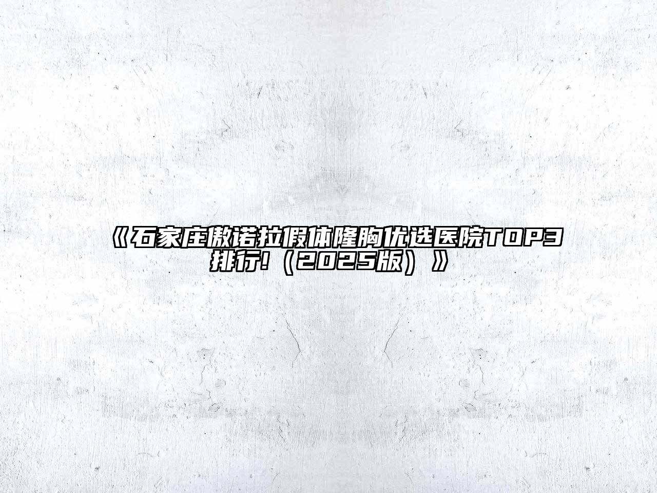 石家庄傲诺拉假体隆胸优选医院TOP3排行!2025年