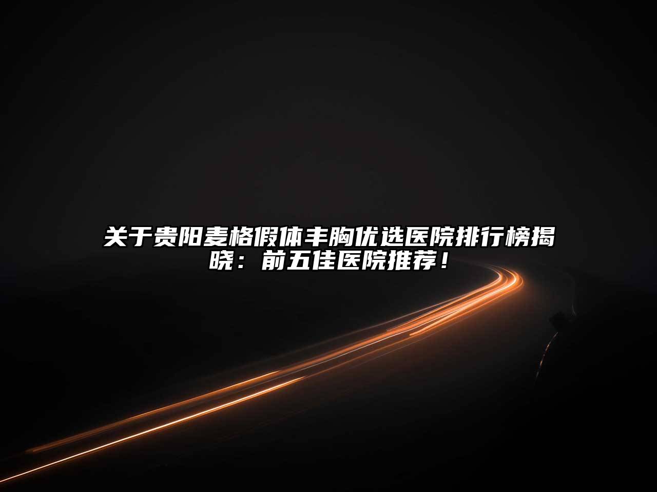 贵阳麦格假体丰胸优选医院排行榜揭晓：前五佳医院推荐！