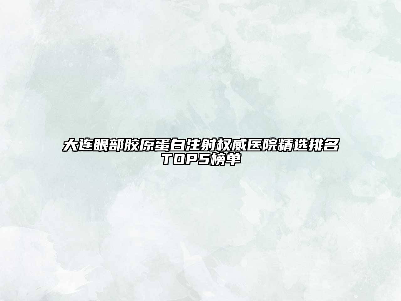 大连眼部胶原蛋白注射权威医院精选排名TOP5榜单