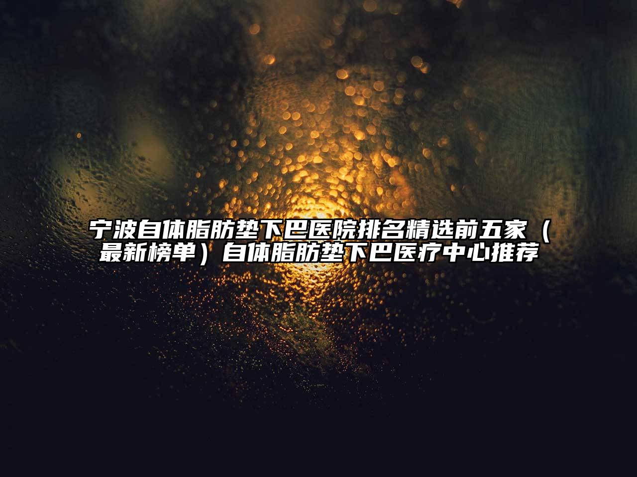 宁波自体脂肪垫下巴医院排名精选前五家（最新榜单）自体脂肪垫下巴医疗中心推荐