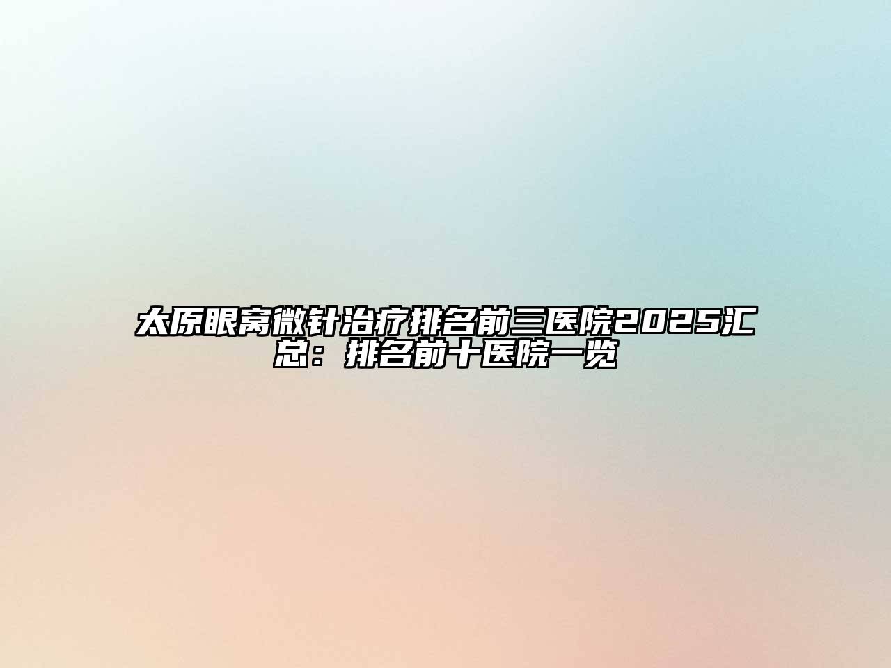 太原眼窝微针治疗排名前三医院2025汇总：排名前十医院一览