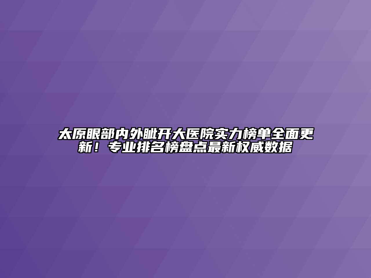 太原眼部内外眦开大医院实力榜单全面更新！专业排名榜盘点最新权威数据