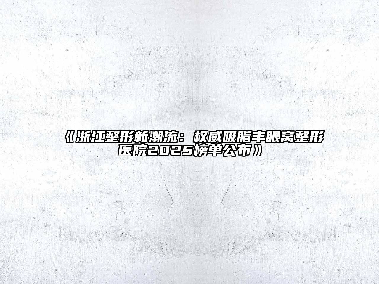浙江整形新潮流：权威吸脂丰眼窝整形医院2025榜单公布