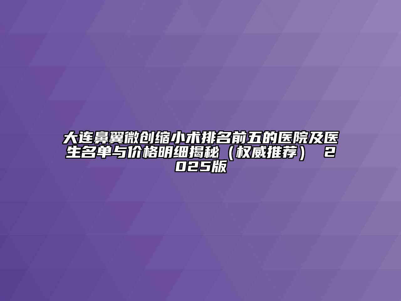 大连鼻翼微创缩小术排名前五的医院及医生名单与价格明细揭秘（权威推荐） 2025版