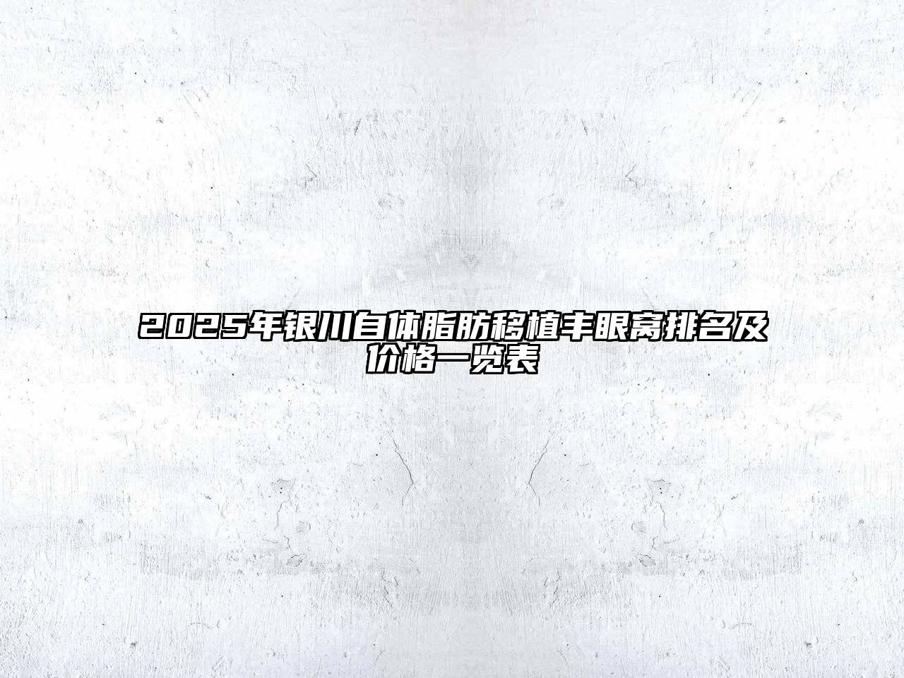 2025年银川自体脂肪移植丰眼窝排名及价格一览表