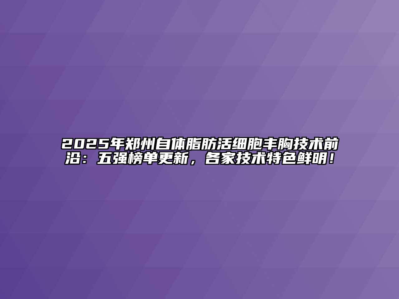 2025年郑州自体脂肪活细胞丰胸技术前沿：五强榜单更新，各家技术特色鲜明！