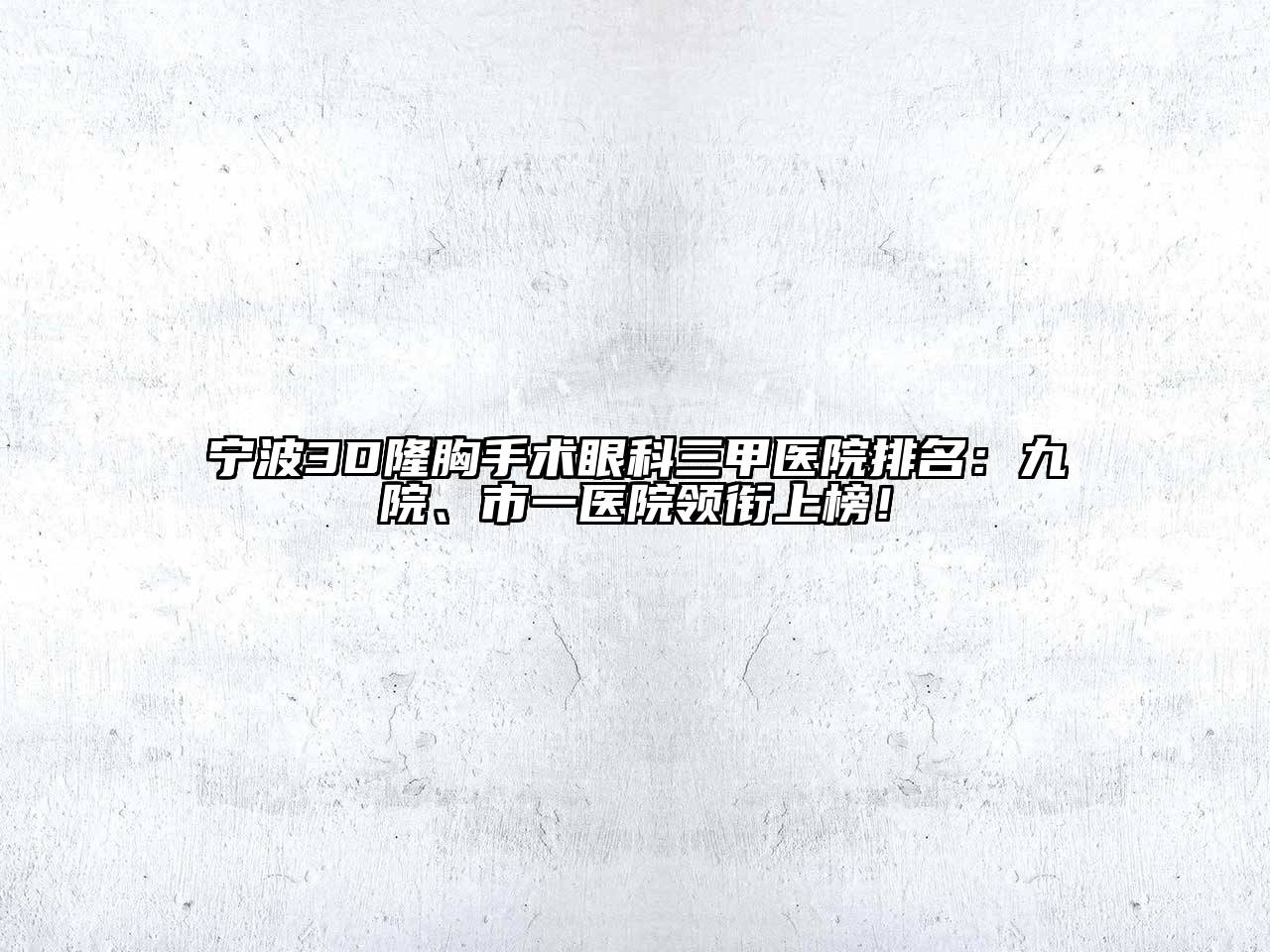 宁波3D隆胸手术眼科三甲医院排名：九院、市一医院领衔上榜！