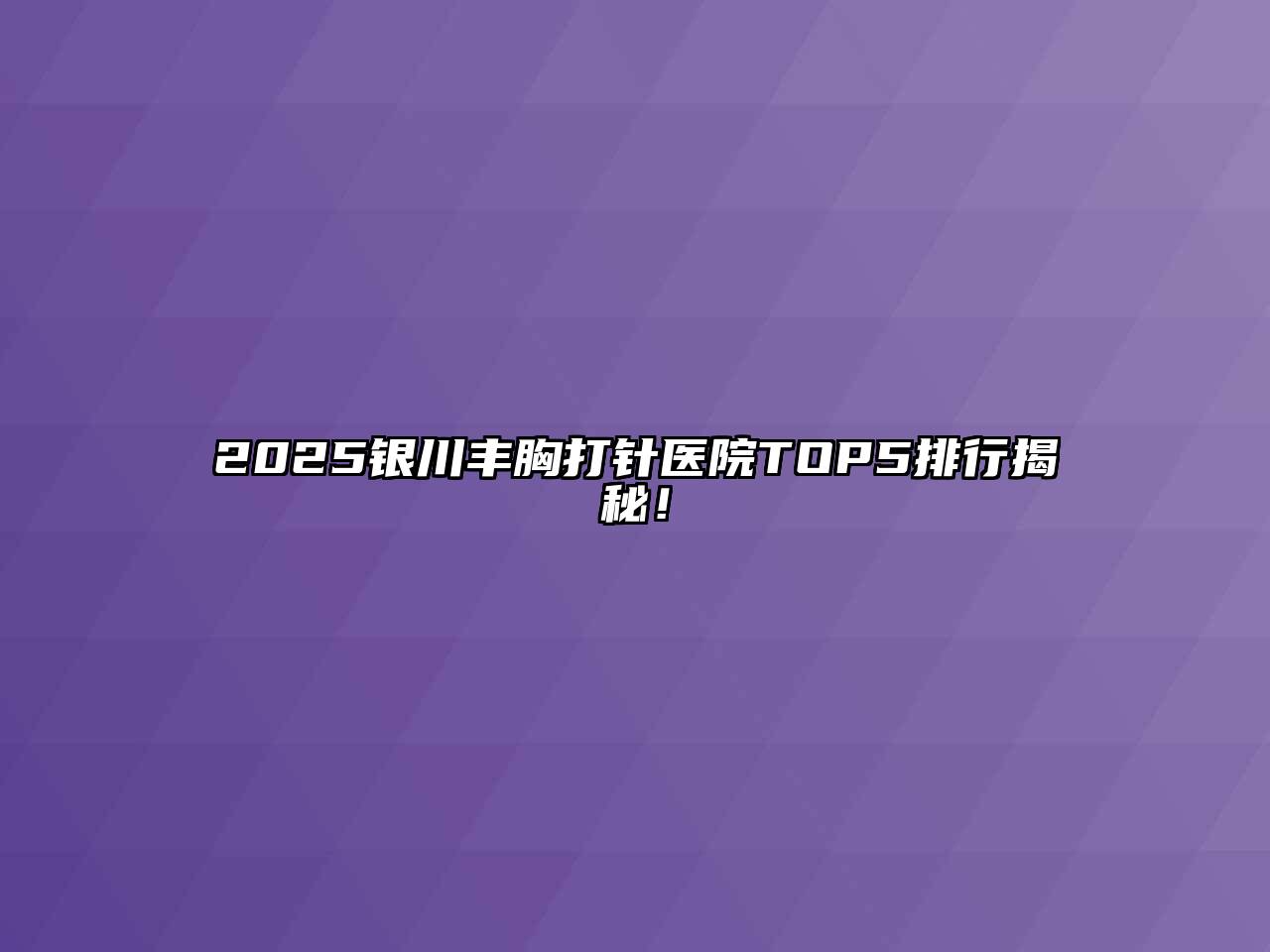 2025银川丰胸打针医院TOP5排行揭秘！