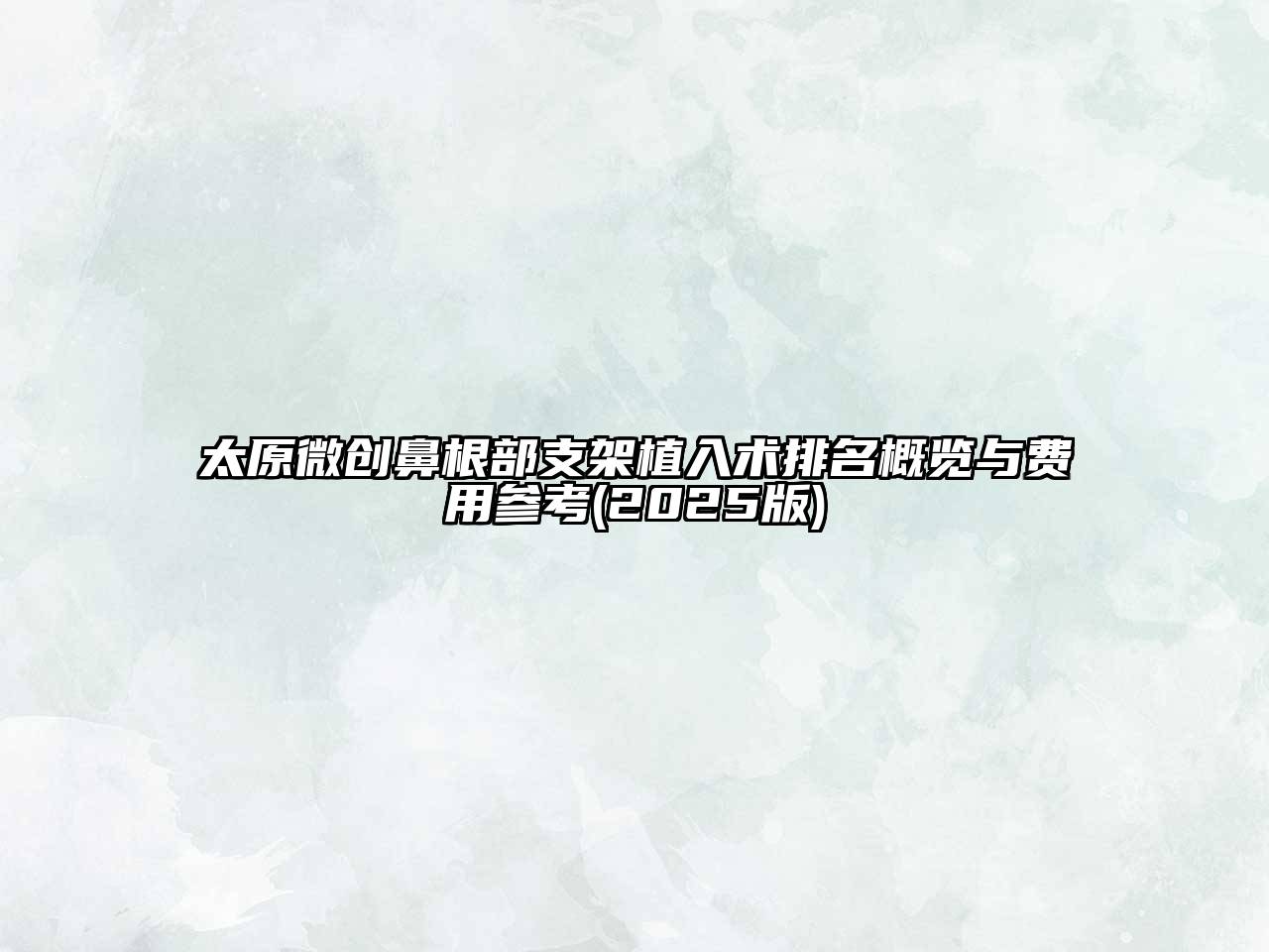 太原微创鼻根部支架植入术排名概览与费用参考2025年