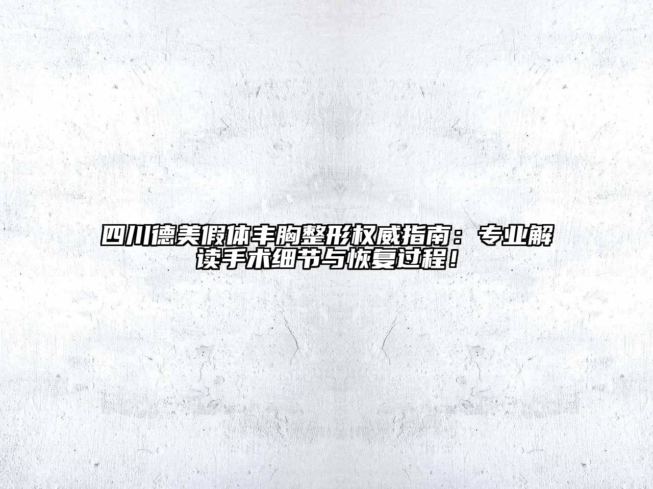 四川德美假体丰胸整形权威指南：专业解读手术细节与恢复过程！