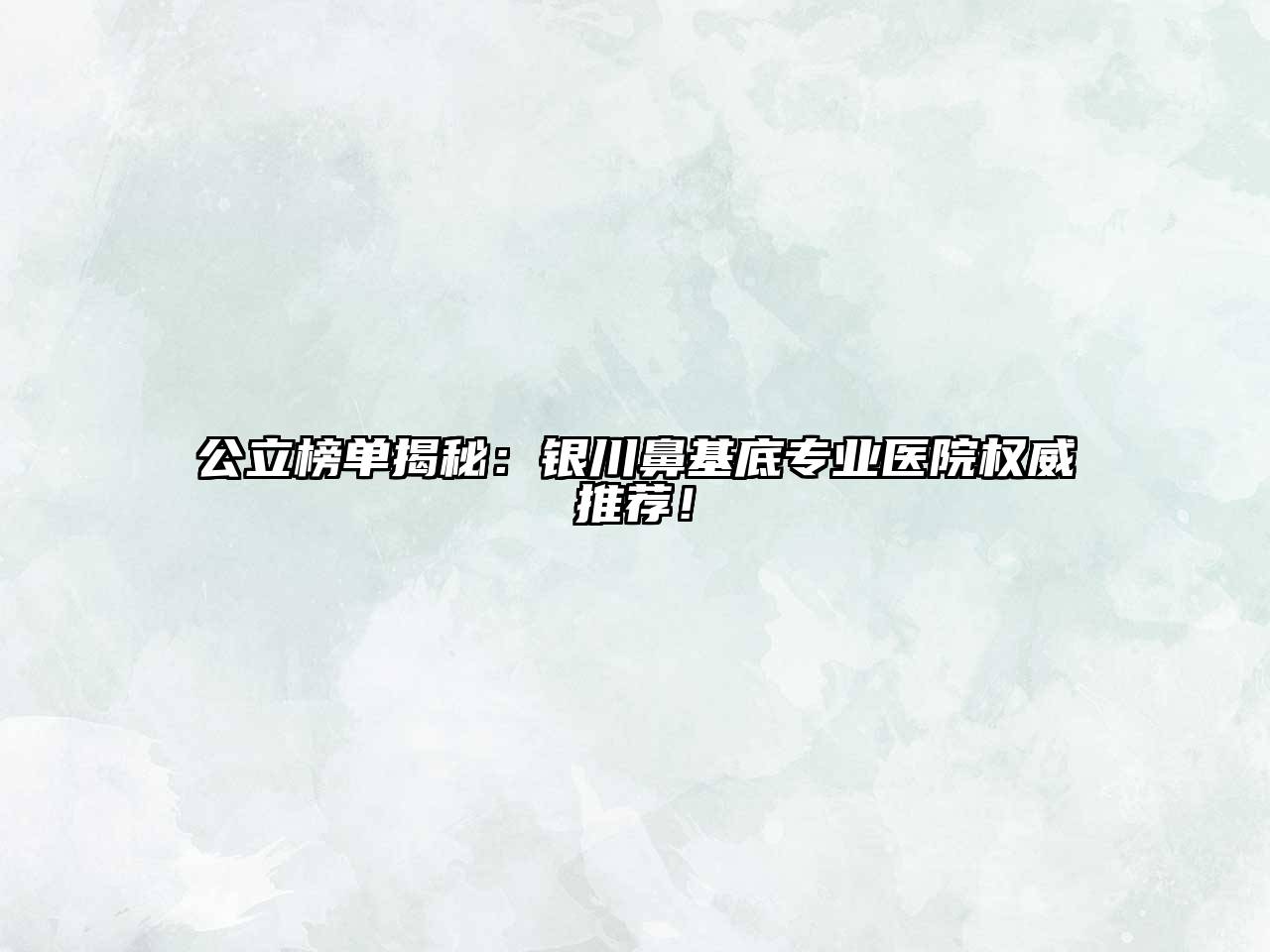 公立榜单揭秘：银川鼻基底专业医院权威推荐！