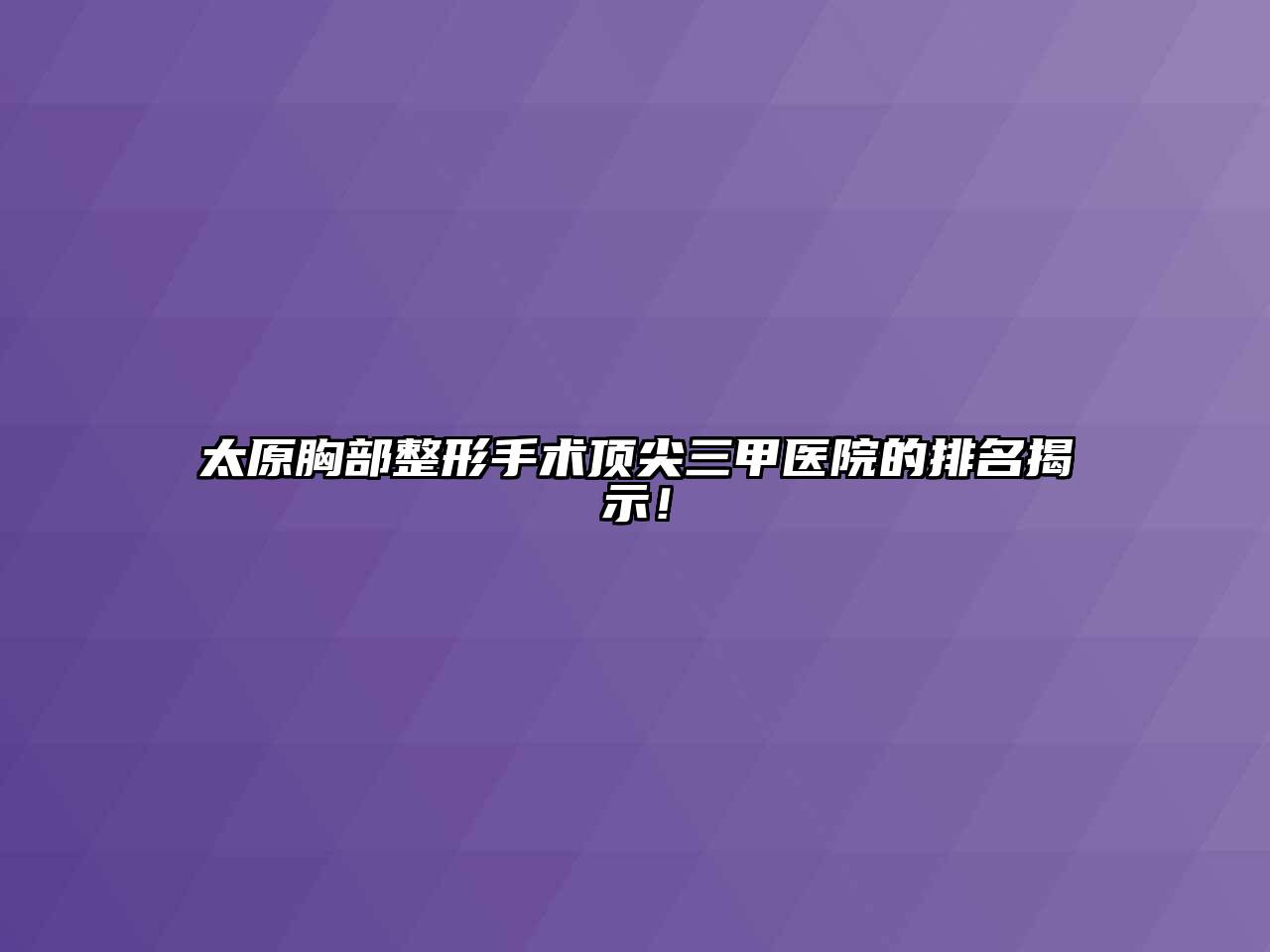 太原胸部整形手术顶尖三甲医院的排名揭示！