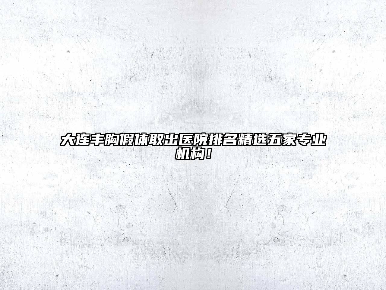 大连丰胸假体取出医院排名精选五家专业机构！