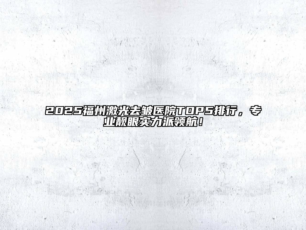 2025福州激光去皱医院TOP5排行，专业靓眼实力派领航！