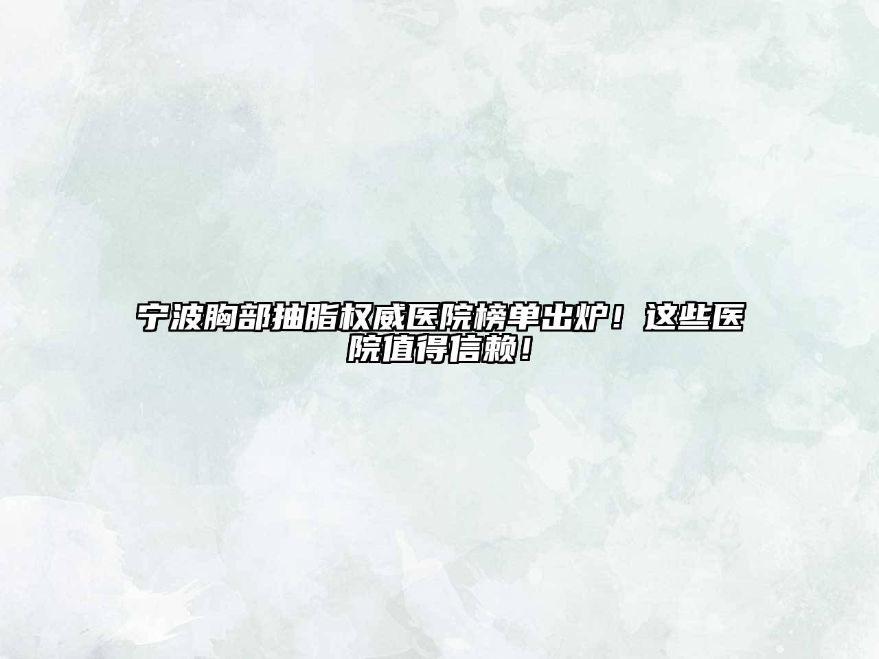 宁波胸部抽脂权威医院榜单出炉！这些医院值得信赖！