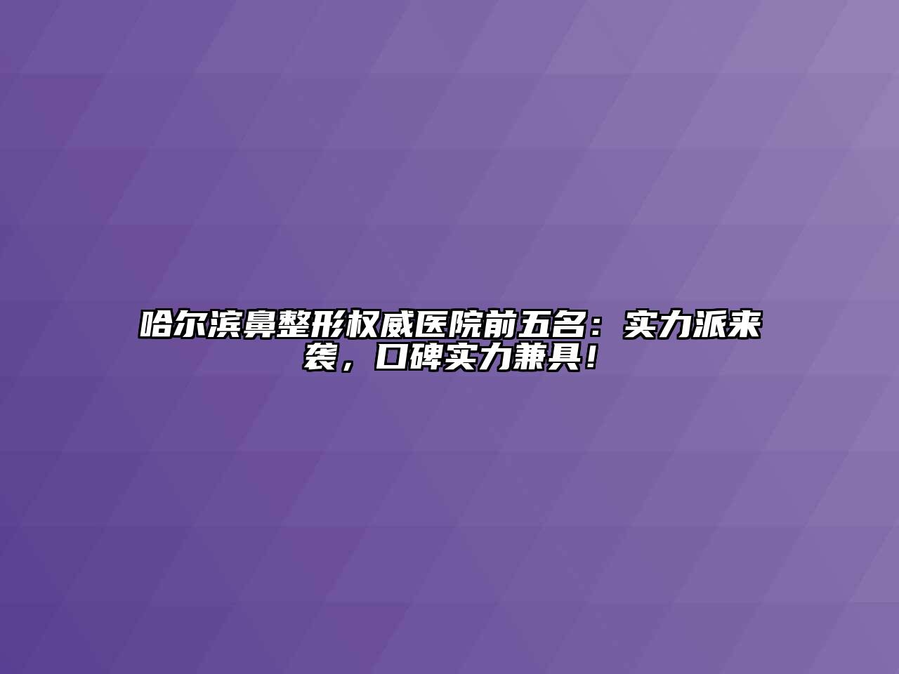 哈尔滨鼻整形权威医院前五名：实力派来袭，口碑实力兼具！