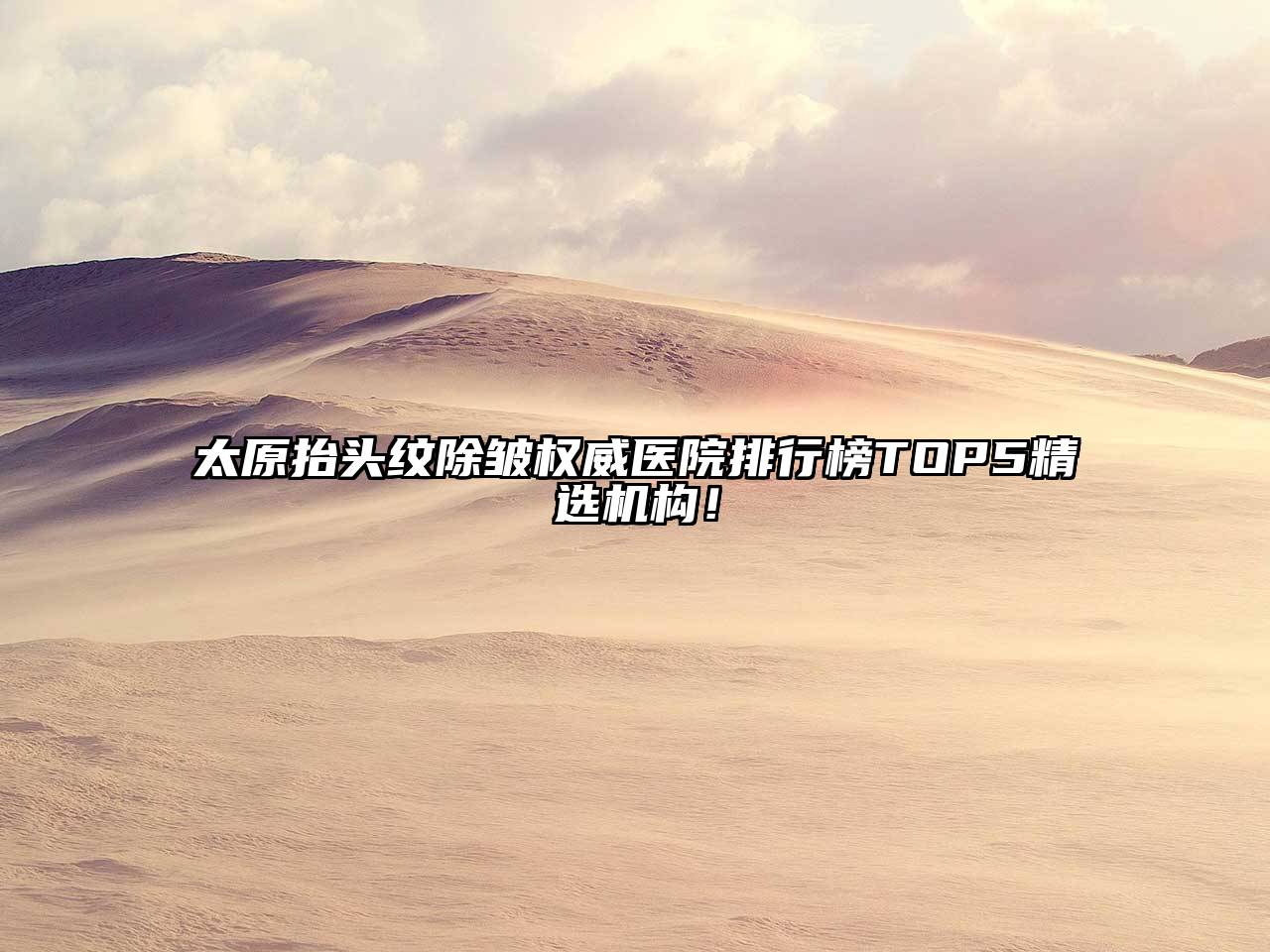 太原抬头纹除皱权威医院排行榜TOP5精选机构！