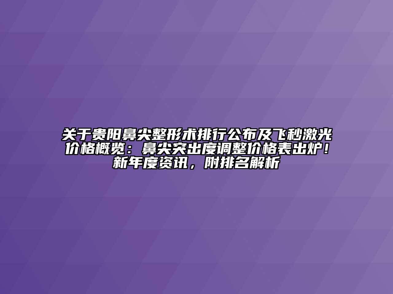 贵阳鼻尖整形术排行公布及飞秒激光价格概览：鼻尖突出度调整价格表出炉！新年度资讯，附排名解析