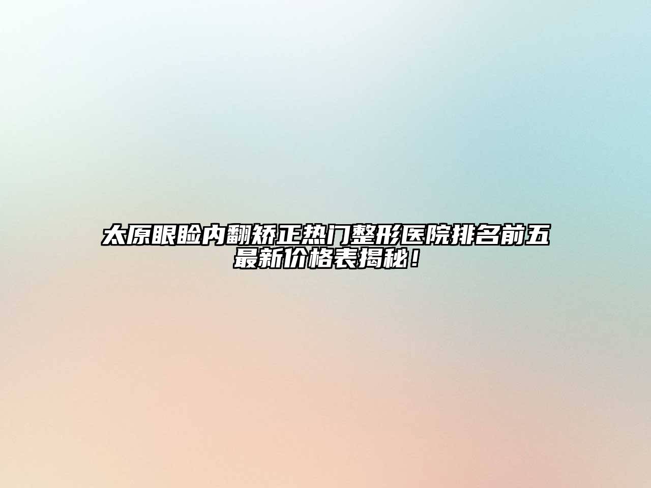 太原眼睑内翻矫正热门整形医院排名前五最新价格表揭秘！